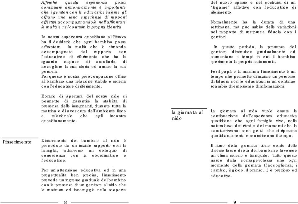 La nostra esperienza quotidiana al Ritrovo ha il desiderio che ogni bambino possa affrontare la realtà che lo circonda accompagnato dal rapporto con l educatrice di riferimento che ha lo sguardo