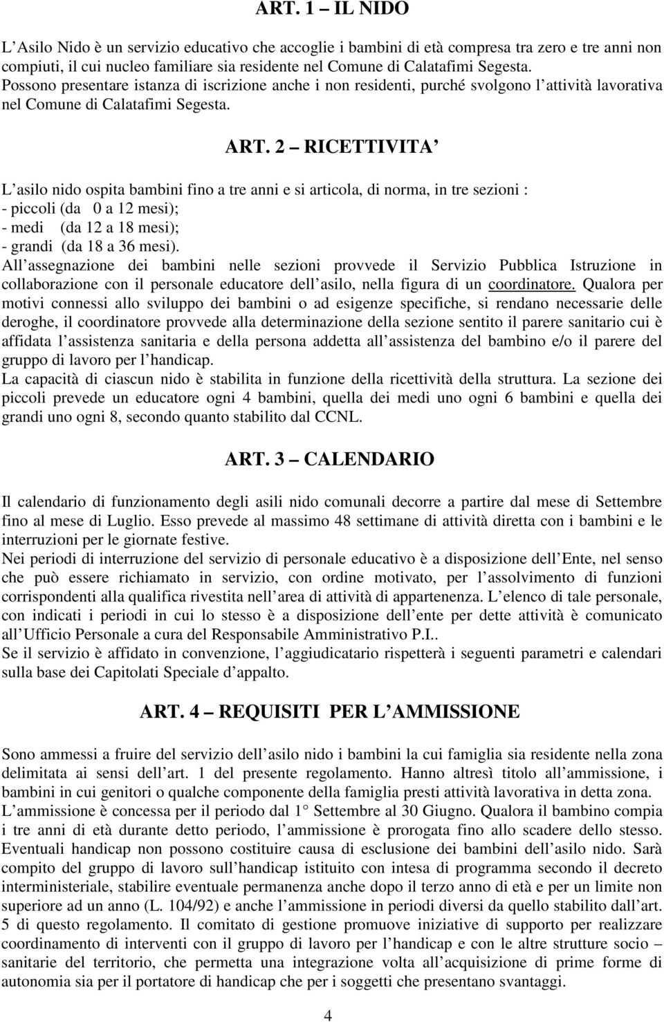 2 RICETTIVITA L asilo nido ospita bambini fino a tre anni e si articola, di norma, in tre sezioni : - piccoli (da 0 a 12 mesi); - medi (da 12 a 18 mesi); - grandi (da 18 a 36 mesi).