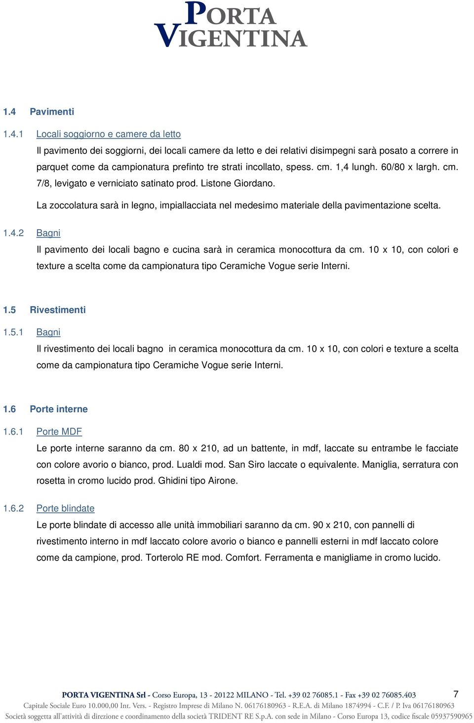 La zoccolatura sarà in legno, impiallacciata nel medesimo materiale della pavimentazione scelta. 1.4.2 Bagni Il pavimento dei locali bagno e cucina sarà in ceramica monocottura da cm.