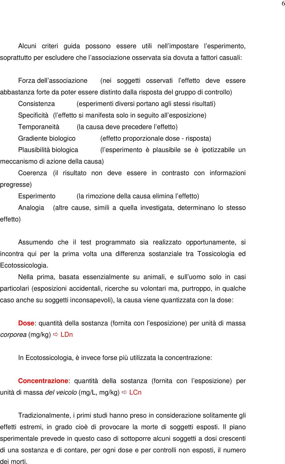 effetto si manifesta solo in seguito all esposizione) Temporaneità (la causa deve precedere l effetto) Gradiente biologico (effetto proporzionale dose - risposta) Plausibilità biologica (l