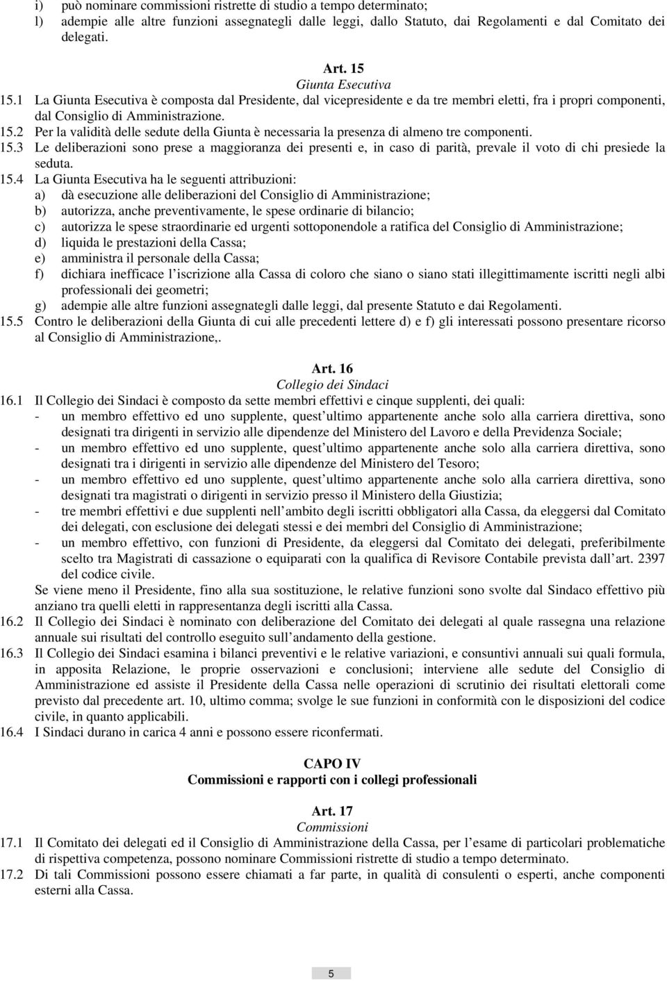 15.3 Le deliberazioni sono prese a maggioranza dei presenti e, in caso di parità, prevale il voto di chi presiede la seduta. 15.