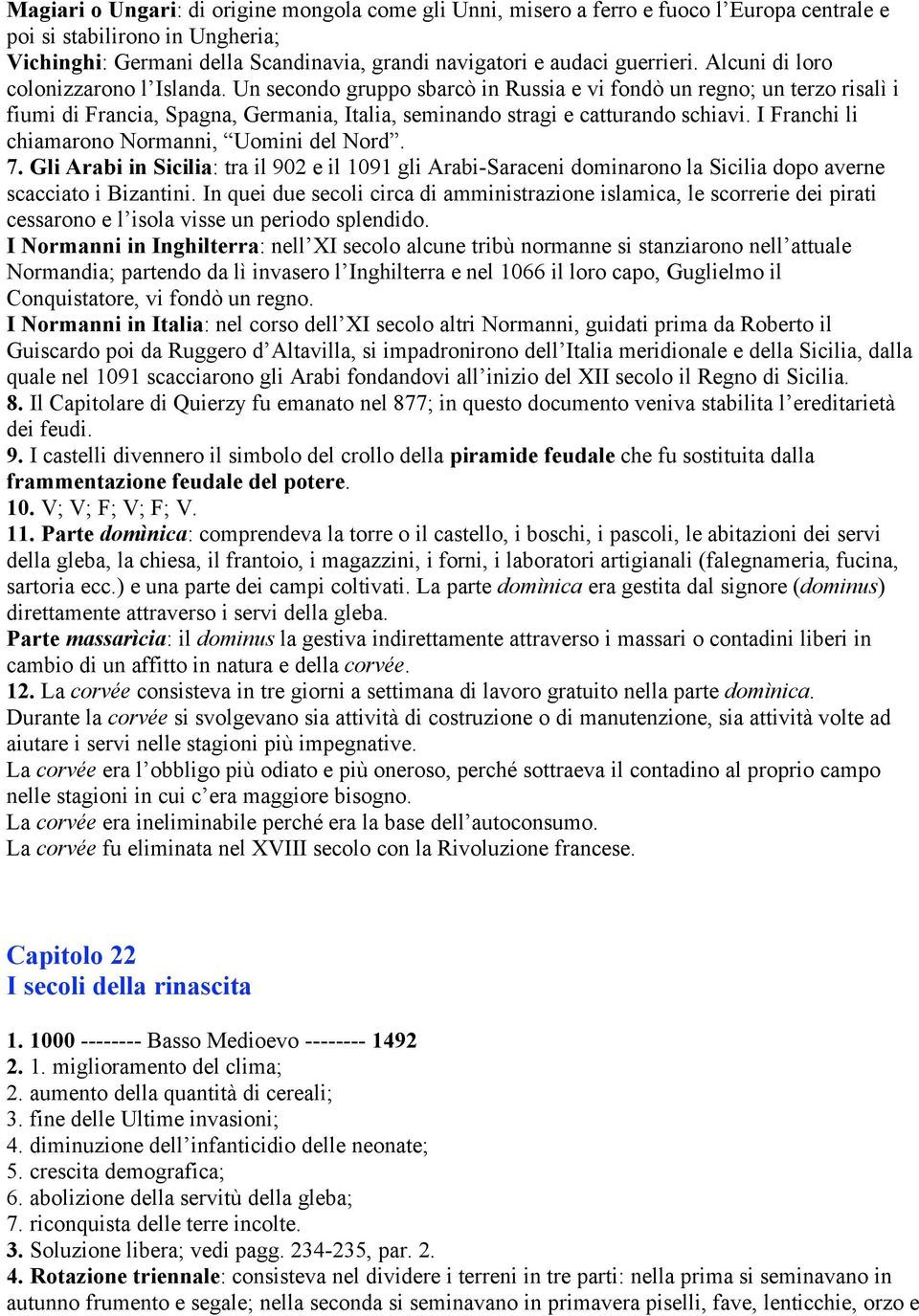 Un secondo gruppo sbarcò in Russia e vi fondò un regno; un terzo risalì i fiumi di Francia, Spagna, Germania, Italia, seminando stragi e catturando schiavi.