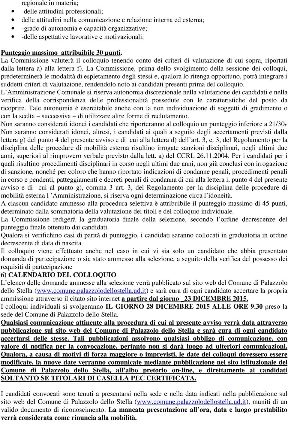 La Commissione, prima dello svolgimento della sessione dei colloqui, predeterminerà le modalità di espletamento degli stessi e, qualora lo ritenga opportuno, potrà integrare i suddetti criteri di