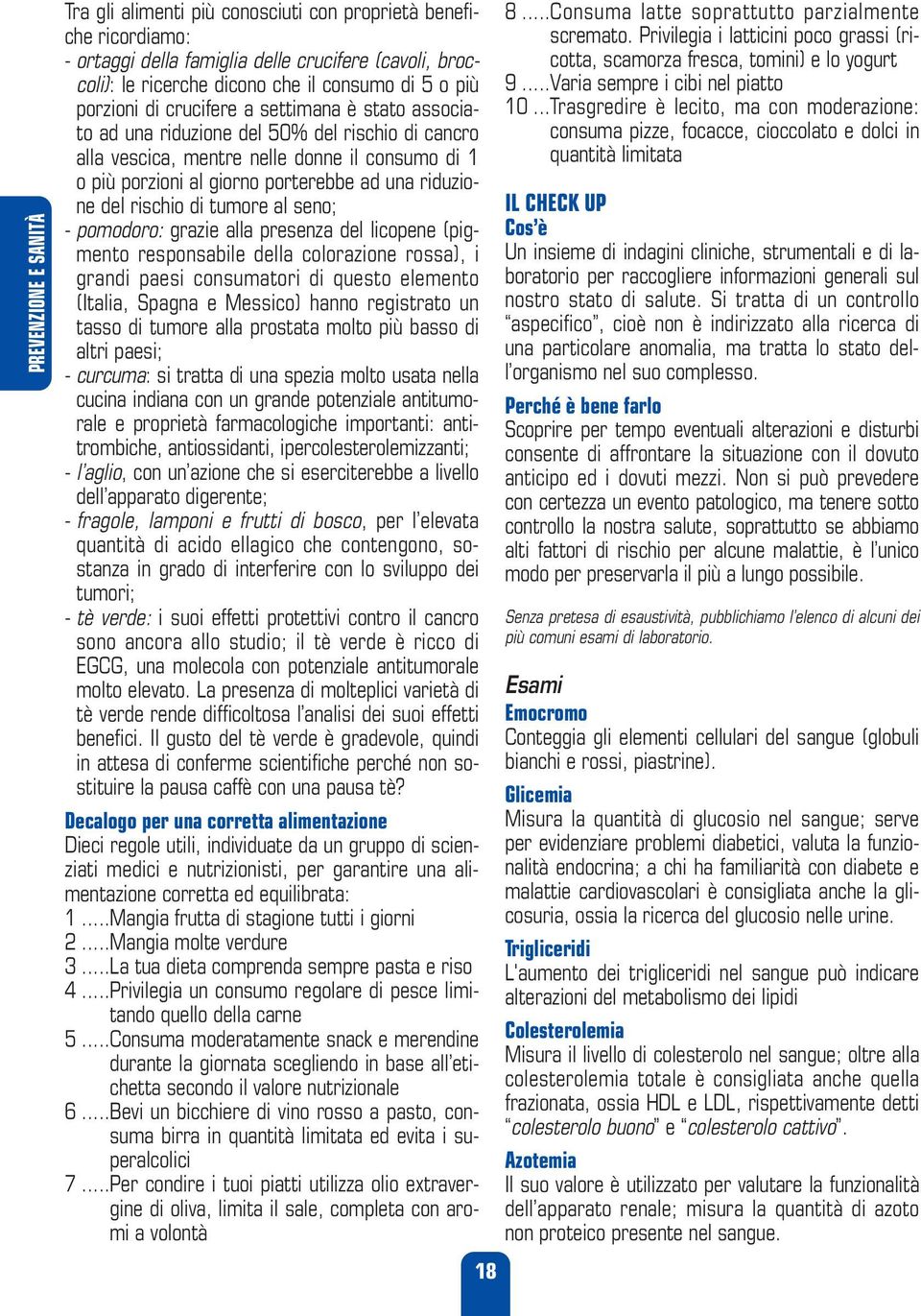 riduzione del rischio di tumore al seno; - pomodoro: grazie alla presenza del licopene (pigmento responsabile della colorazione rossa), i grandi paesi consumatori di questo elemento (Italia, Spagna e