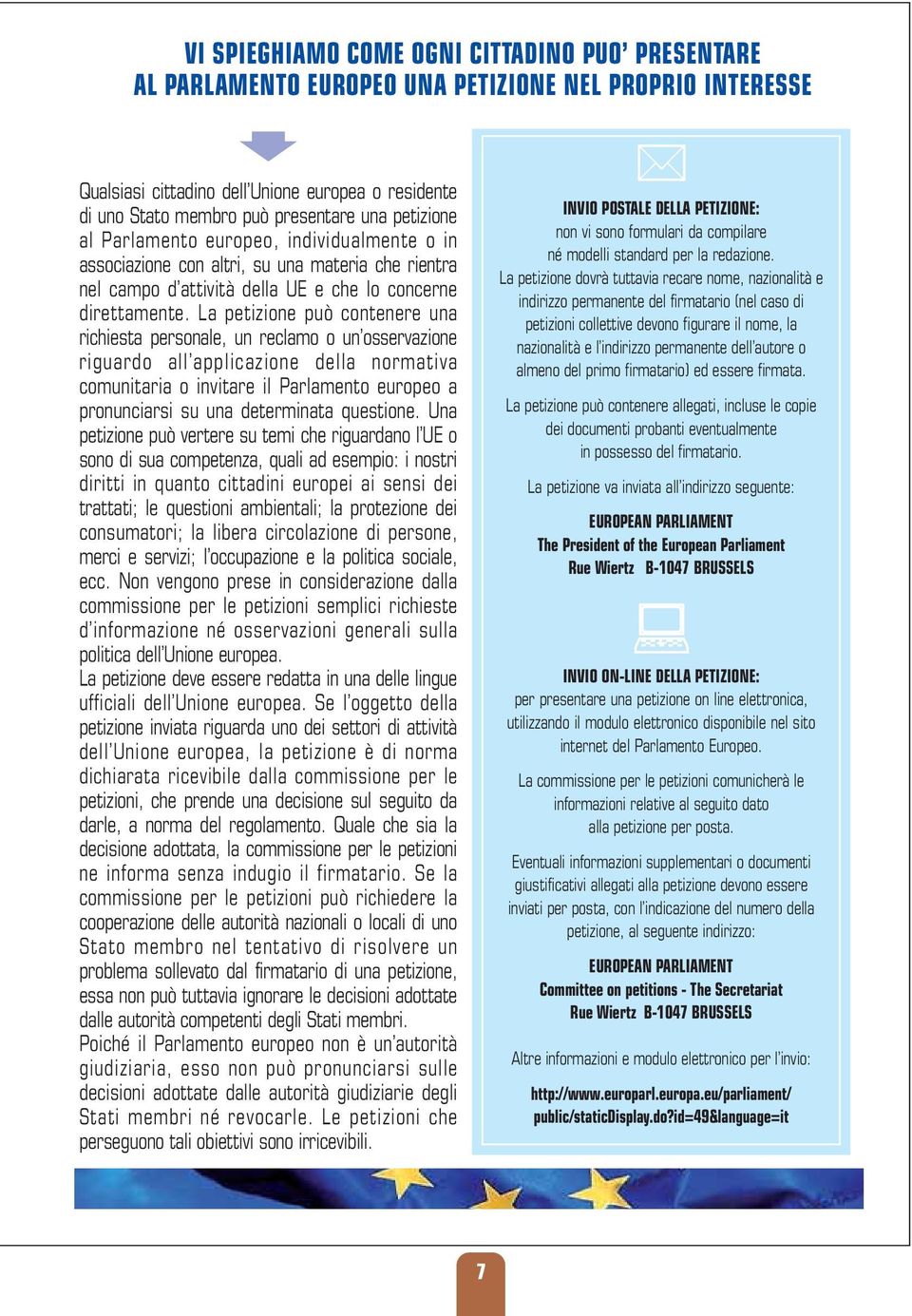 La petizione può contenere una richiesta personale, un reclamo o un osservazione riguardo all applicazione della normativa comunitaria o invitare il Parlamento europeo a pronunciarsi su una