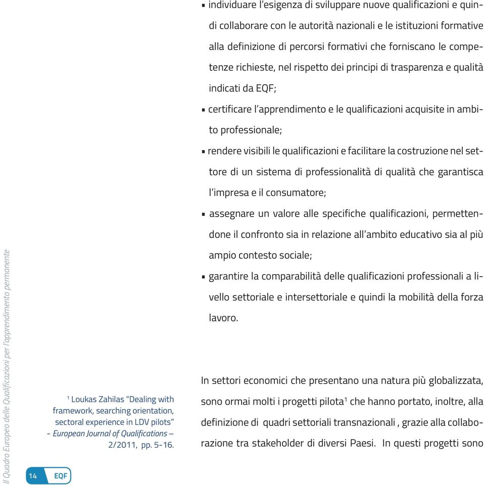 competenze richieste, nel rispetto dei principi di trasparenza e qualità indicati da EQF; certificare l apprendimento e le qualificazioni acquisite in ambito professionale; rendere visibili le