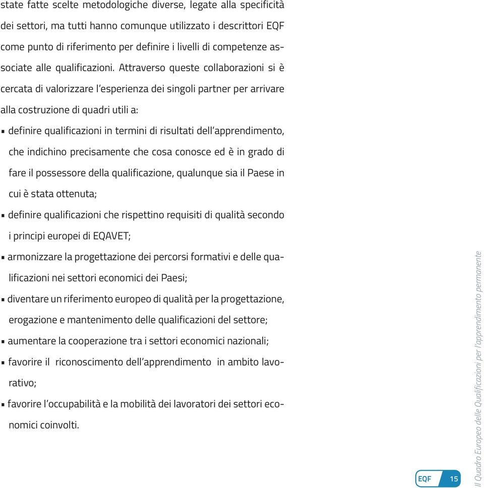 Attraverso queste collaborazioni si è cercata di valorizzare l esperienza dei singoli partner per arrivare alla costruzione di quadri utili a: definire qualificazioni in termini di risultati dell