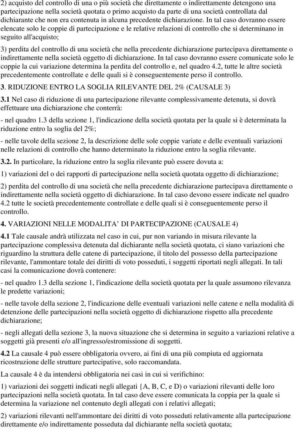 In tal caso dovranno essere elencate solo le coppie di partecipazione e le relative relazioni di controllo che si determinano in seguito all'acquisto; 3) perdita del controllo di una società che