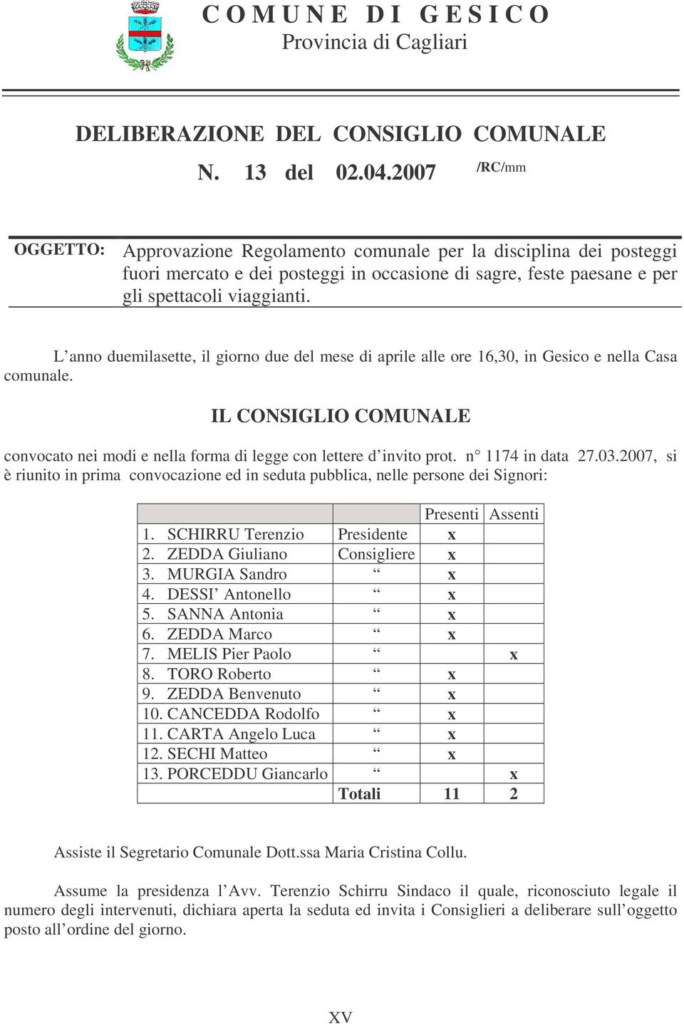 L anno duemilasette, il giorno due del mese di aprile alle ore 16,30, in Gesico e nella Casa comunale. IL CONSIGLIO COMUNALE convocato nei modi e nella forma di legge con lettere d invito prot.