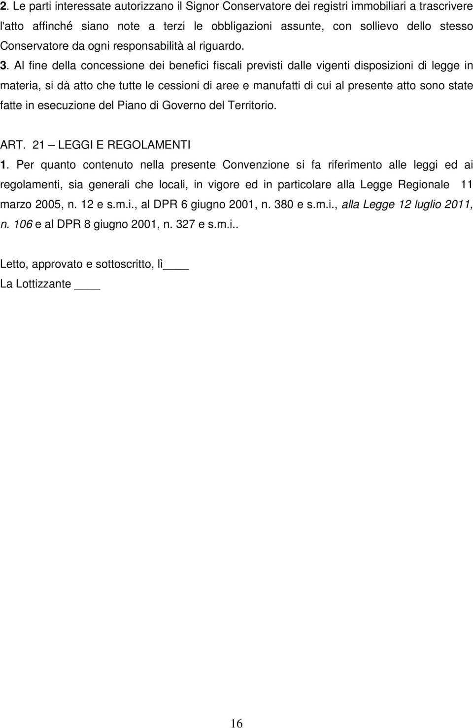 Al fine della concessione dei benefici fiscali previsti dalle vigenti disposizioni di legge in materia, si dà atto che tutte le cessioni di aree e manufatti di cui al presente atto sono state fatte