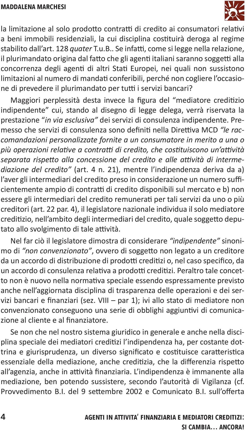 . Se infatti, come si legge nella relazione, il plurimandato origina dal fatto che gli agenti italiani saranno soggetti alla concorrenza degli agenti di altri Stati Europei, nei quali non sussistono