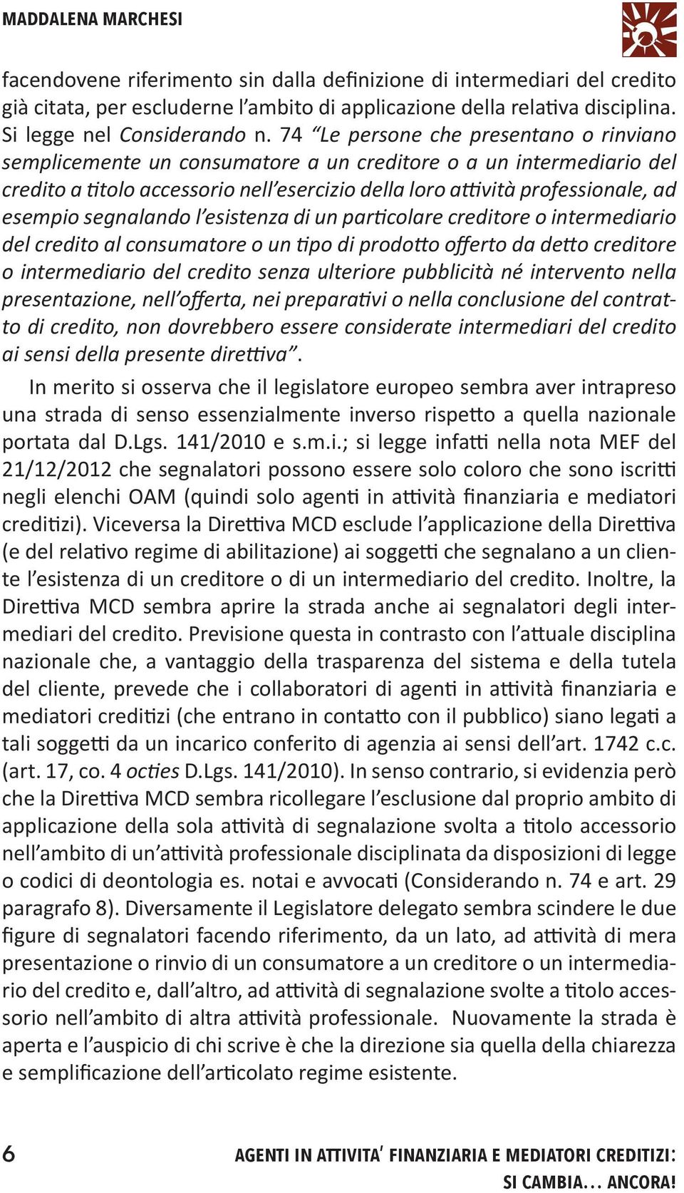 segnalando l esistenza di un particolare creditore o intermediario del credito al consumatore o un tipo di prodotto offerto da detto creditore o intermediario del credito senza ulteriore pubblicità