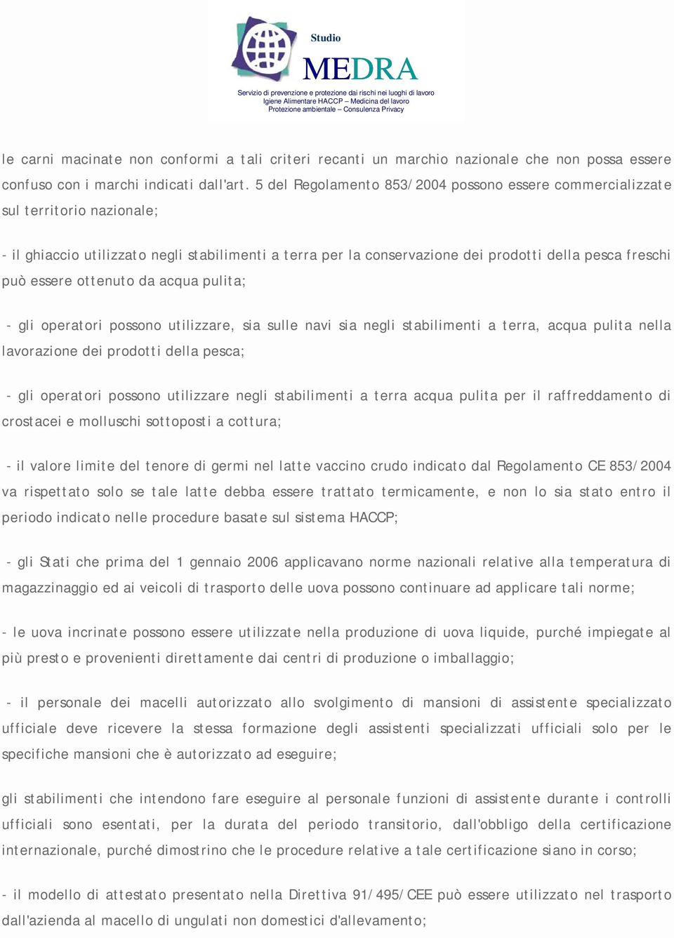 essere ottenuto da acqua pulita; - gli operatori possono utilizzare, sia sulle navi sia negli stabilimenti a terra, acqua pulita nella lavorazione dei prodotti della pesca; - gli operatori possono