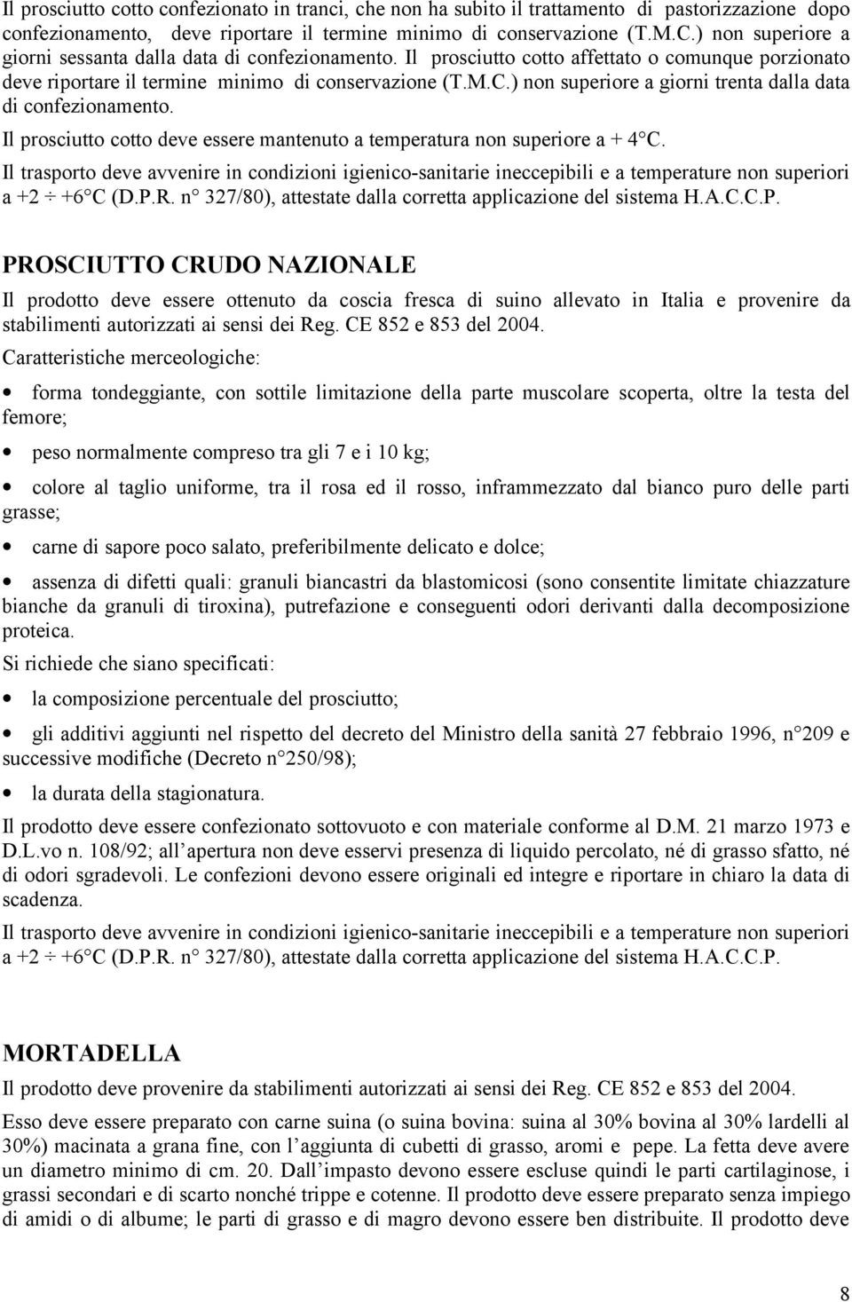 ) non superiore a giorni trenta dalla data di confezionamento. Il prosciutto cotto deve essere mantenuto a temperatura non superiore a + 4 C.