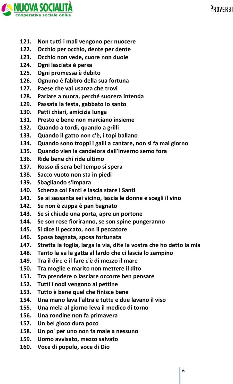 Presto e bene non marciano insieme 132. Quando a tordi, quando a grilli 133. Quando il gatto non c è, i topi ballano 134. Quando sono troppi i galli a cantare, non si fa mai giorno 135.