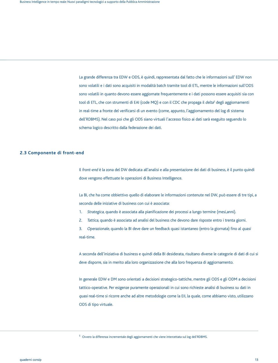 propaga il delta 5 degli aggiornamenti in real-time a fronte del verificarsi di un evento (come, appunto, l aggiornamento del log di sistema dell RDBMS).