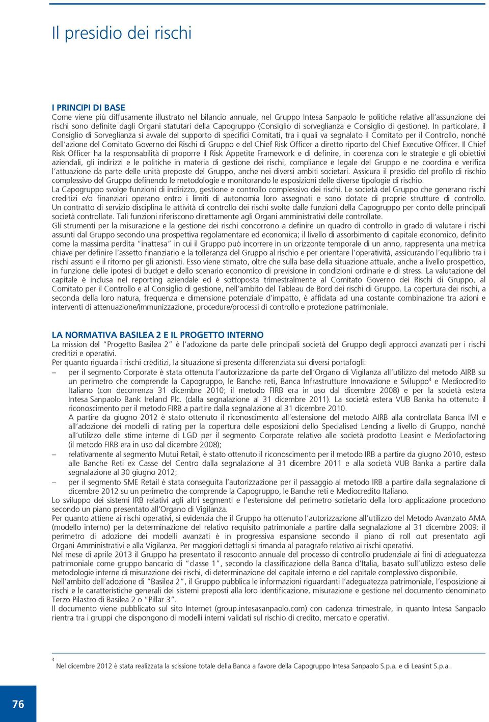 In particolare, il Consiglio di Sorveglianza si avvale del supporto di specifici Comitati, tra i quali va segnalato il Comitato per il Controllo, nonché dell azione del Comitato Governo dei Rischi di