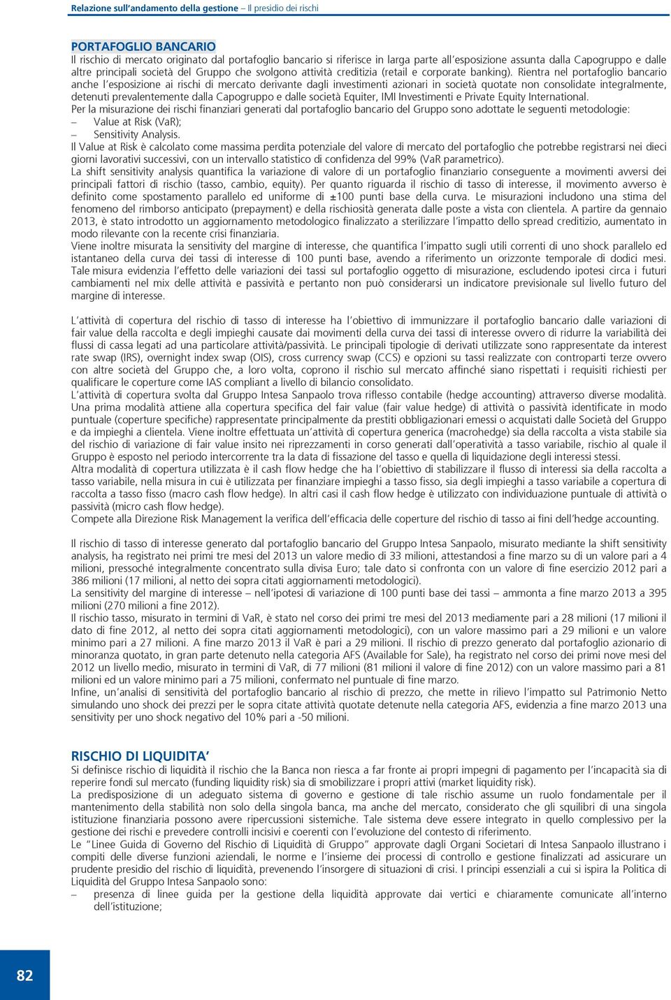 Rientra nel portafoglio bancario anche l esposizione ai rischi di mercato derivante dagli investimenti azionari in società quotate non consolidate integralmente, detenuti prevalentemente dalla