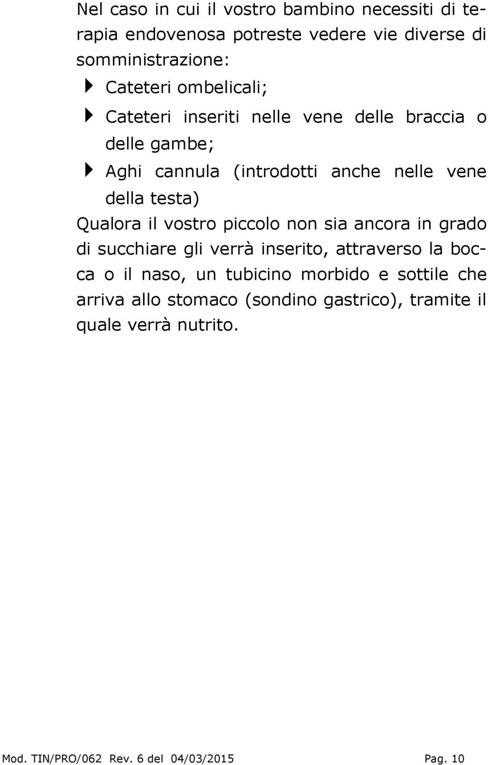 Qualora il vostro piccolo non sia ancora in grado di succhiare gli verrà inserito, attraverso la bocca o il naso, un tubicino