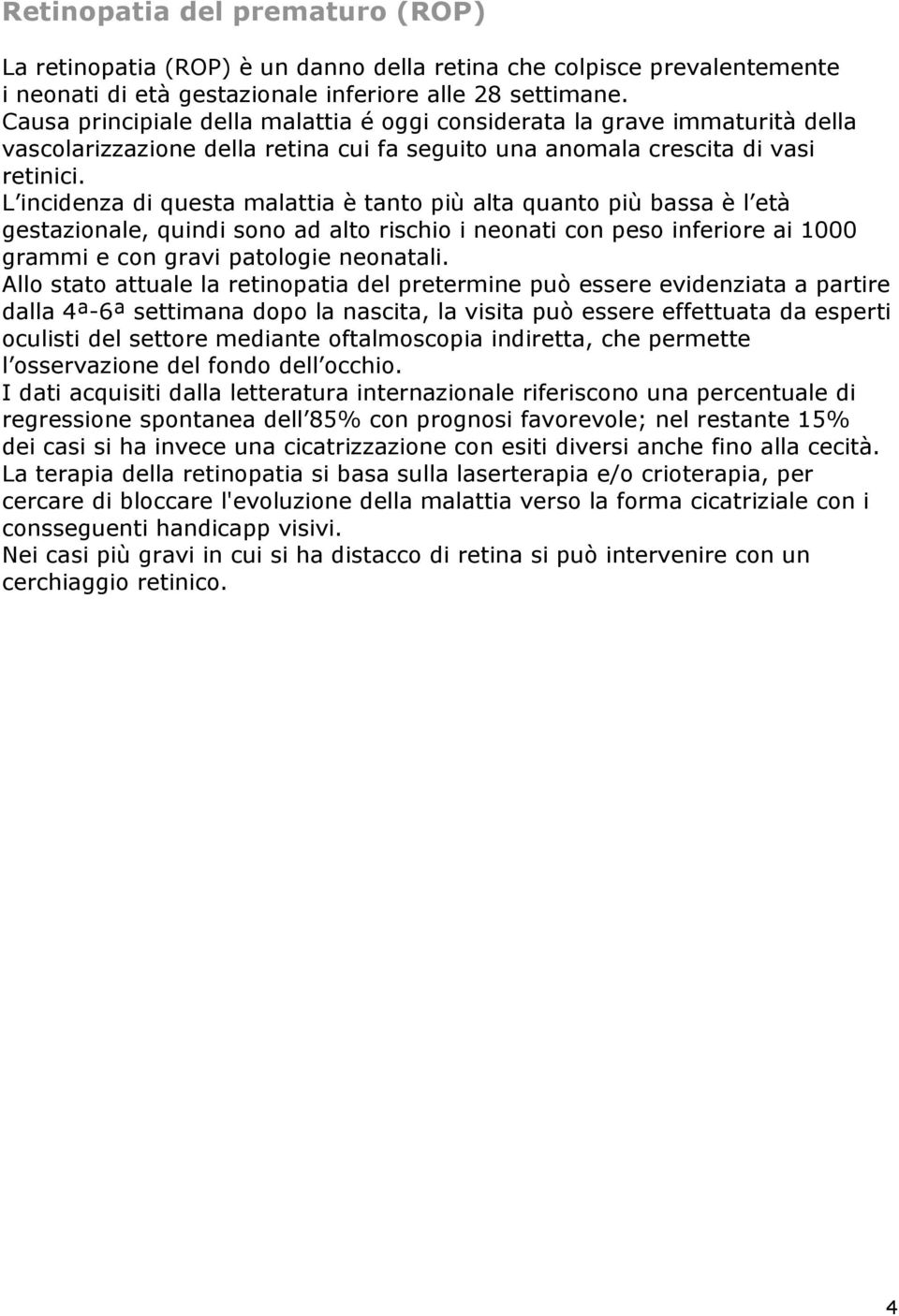 L incidenza di questa malattia è tanto più alta quanto più bassa è l età gestazionale, quindi sono ad alto rischio i neonati con peso inferiore ai 1000 grammi e con gravi patologie neonatali.