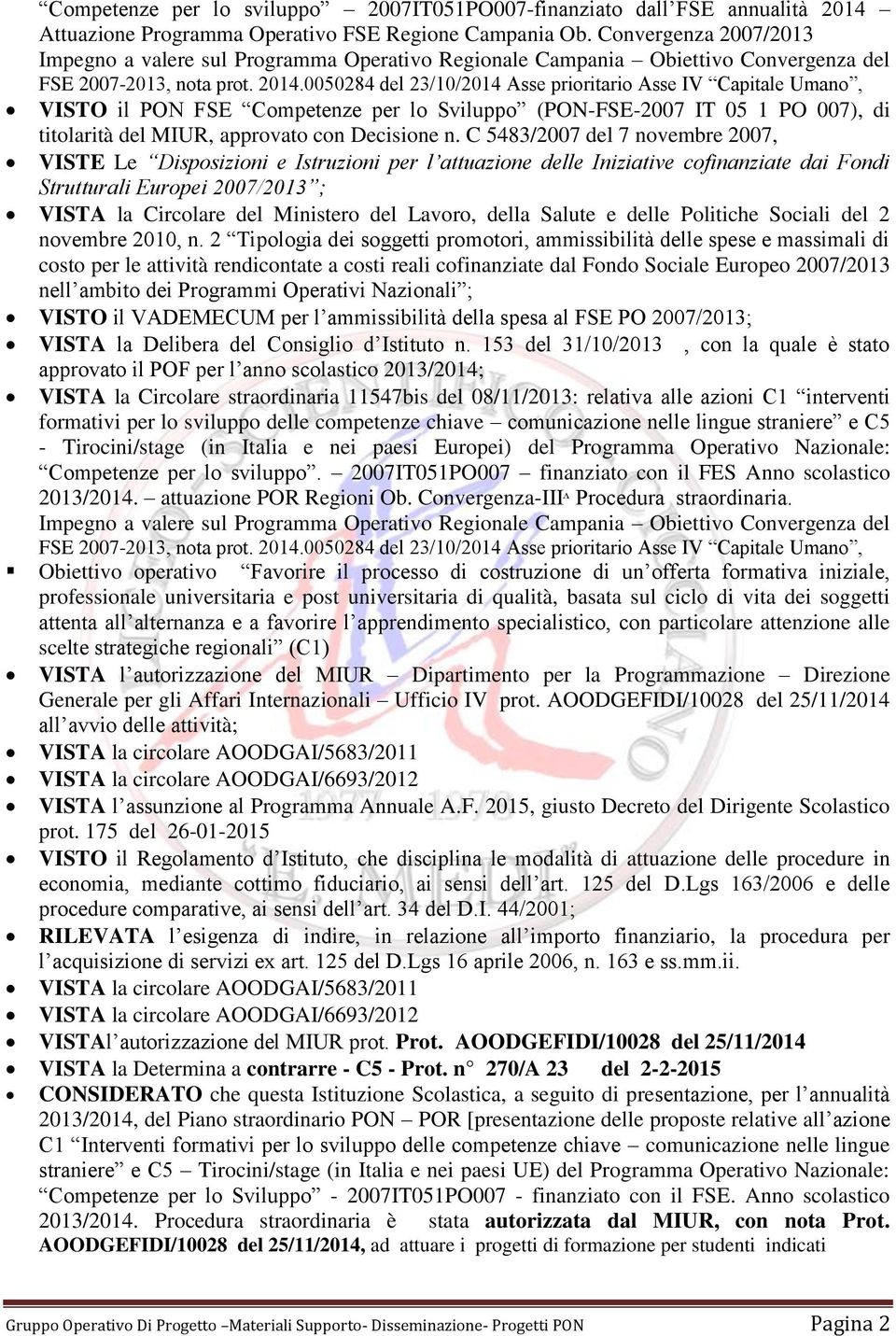 0050284 del 23/10/2014 Asse prioritario Asse IV Capitale Umano, VISTO il PON FSE Competenze per lo Sviluppo (PON-FSE-2007 IT 05 1 PO 007), di titolarità del MIUR, approvato con Decisione n.