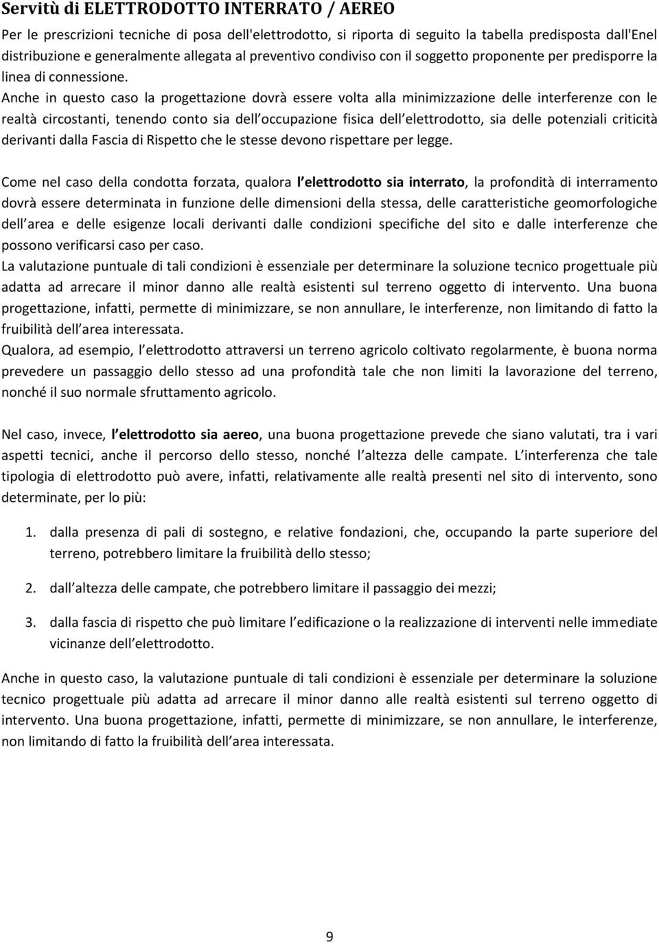 Anche in questo caso la progettazione dovrà essere volta alla minimizzazione delle interferenze con le realtà circostanti, tenendo conto sia dell occupazione fisica dell elettrodotto, sia delle