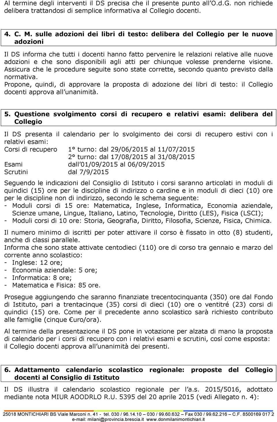 agli atti per chiunque volesse prenderne visione. Assicura che le procedure seguite sono state corrette, secondo quanto previsto dalla normativa.