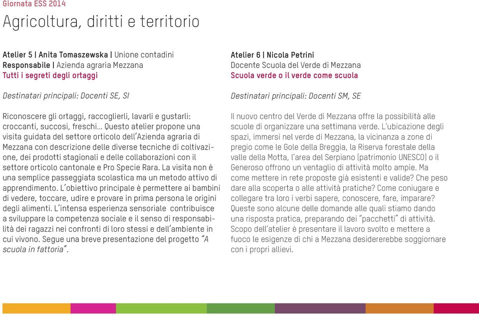 prodotti stagionali e delle collaborazioni con il settore orticolo cantonale e Pro Specie Rara. La visita non è una semplice passeggiata scolastica ma un metodo attivo di apprendimento.