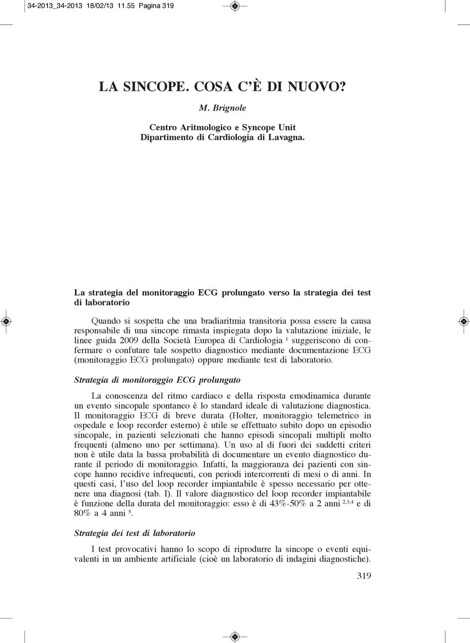 inspiegata dopo la valutazione iniziale, le linee guida 2009 della Società Europea di Cardiologia 1 suggeriscono di confermare o confutare tale sospetto diagnostico mediante documentazione ECG