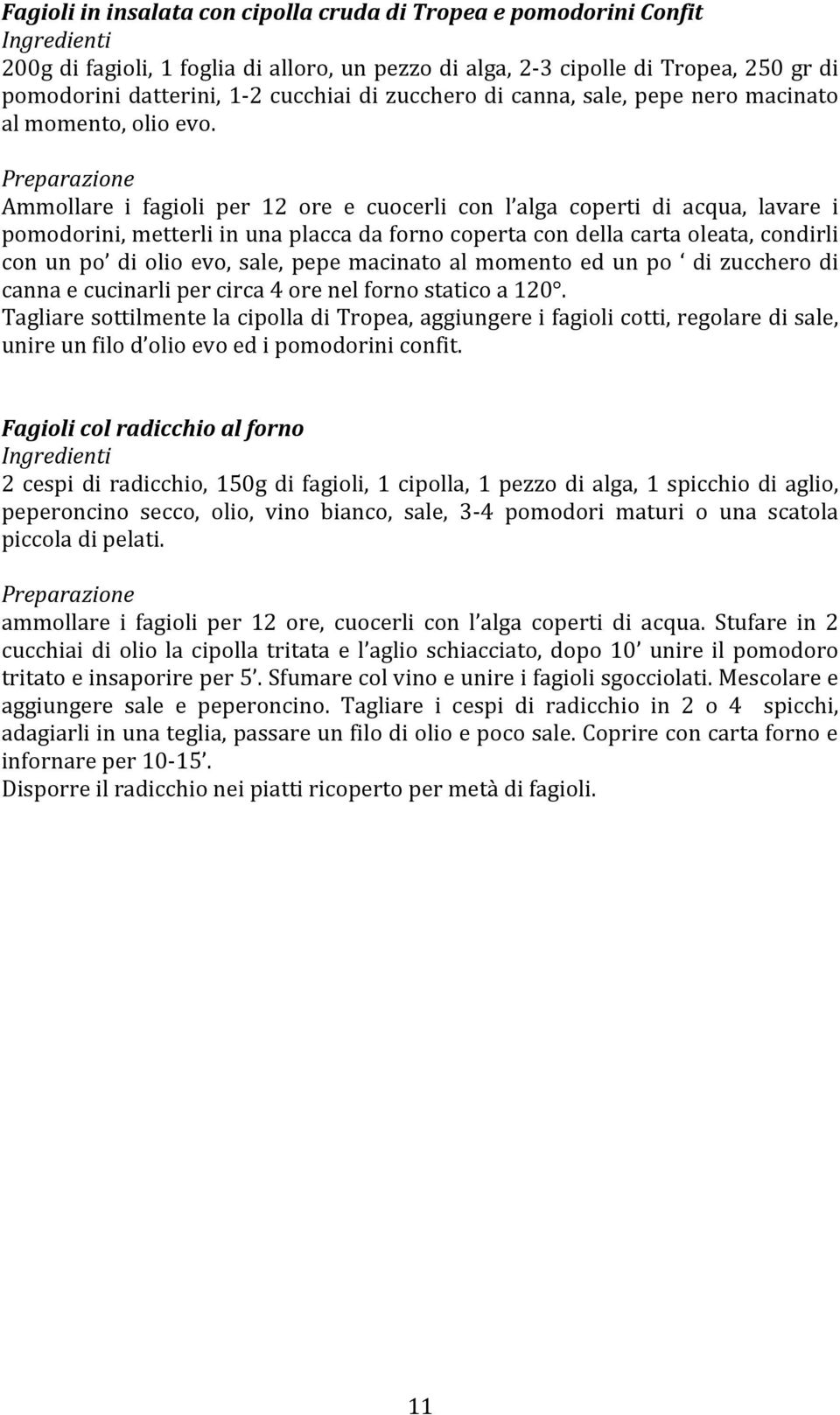 Ammollare i fagioli per 12 ore e cuocerli con l alga coperti di acqua, lavare i pomodorini, metterli in una placca da forno coperta con della carta oleata, condirli con un po di olio evo, sale, pepe