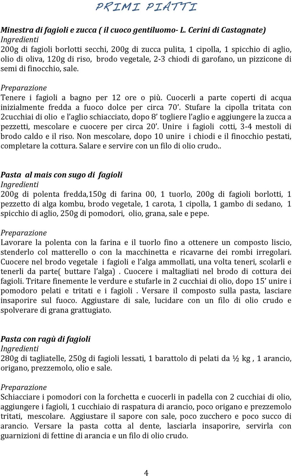 di finocchio, sale. Tenere i fagioli a bagno per 12 ore o più. Cuocerli a parte coperti di acqua inizialmente fredda a fuoco dolce per circa 70.