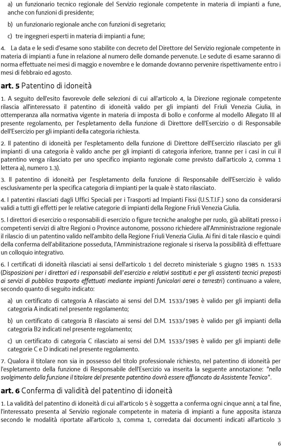 La data e le sedi d'esame sono stabilite con decreto del Direttore del Servizio regionale competente in materia di impianti a fune in relazione al numero delle domande pervenute.