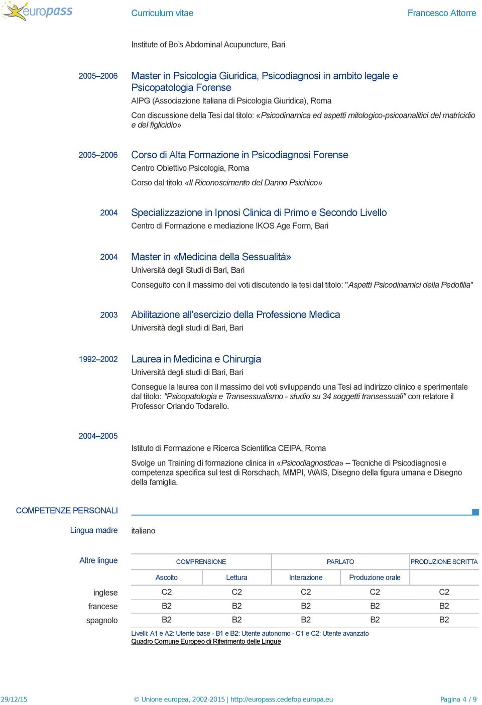 Obiettivo Psicologia, Roma Corso dal titolo «Il Riconoscimento del Danno Psichico» 2004 Specializzazione in Ipnosi Clinica di Primo e Secondo Livello Centro di Formazione e mediazione IKOS Age Form,