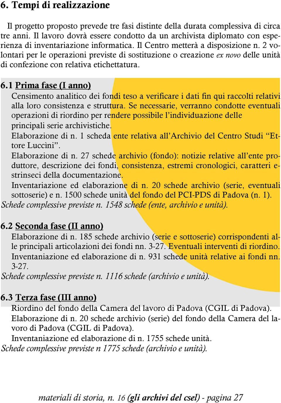 2 volontari per le operazioni previste di sostituzione o creazione ex novo delle unità di confezione con relativa etichettatura. 6.