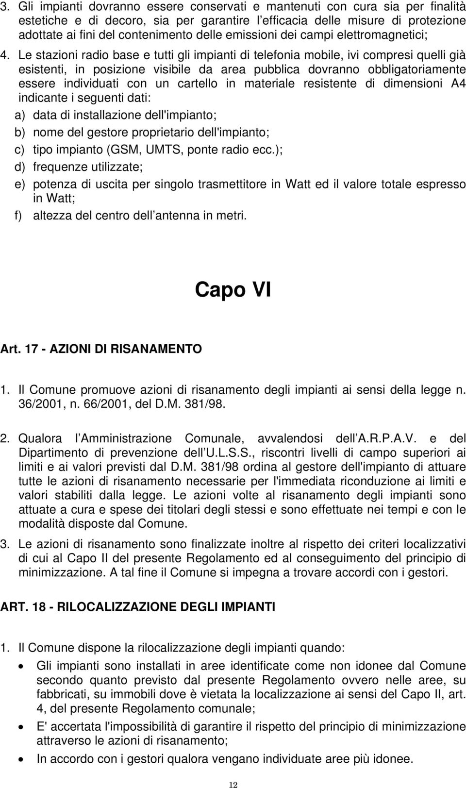 Le stazioni radio base e tutti gli impianti di telefonia mobile, ivi compresi quelli già esistenti, in posizione visibile da area pubblica dovranno obbligatoriamente essere individuati con un