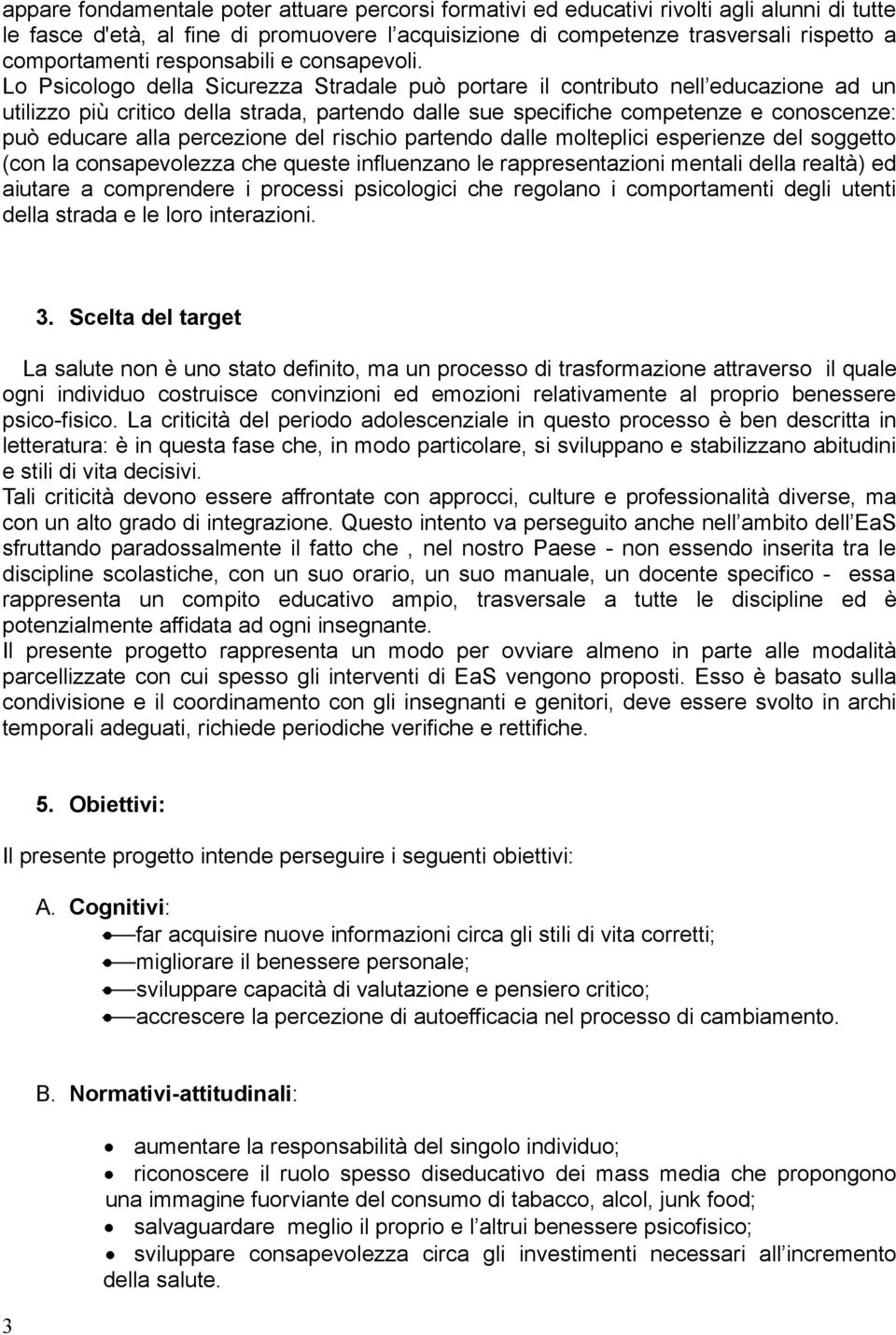 Lo Psicologo della Sicurezza Stradale può portare il contributo nell educazione ad un utilizzo più critico della strada, partendo dalle sue specifiche competenze e conoscenze: può educare alla