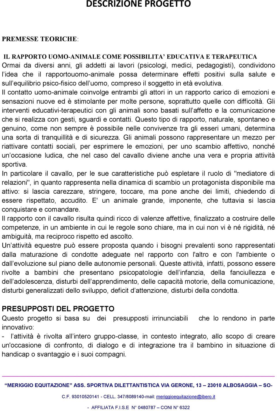 Il contatto uomo-animale coinvolge entrambi gli attori in un rapporto carico di emozioni e sensazioni nuove ed è stimolante per molte persone, soprattutto quelle con difficoltà.