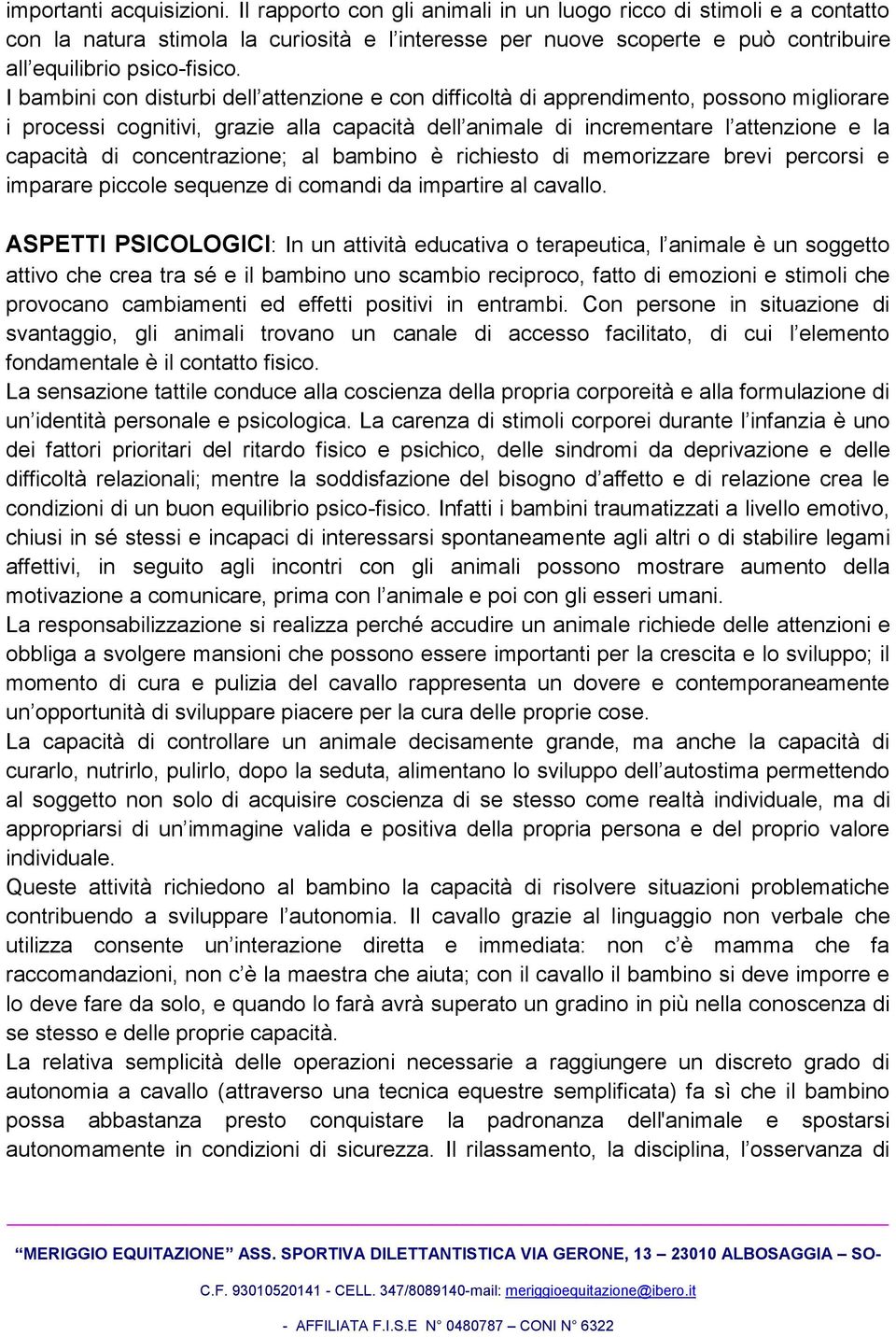 I bambini con disturbi dell attenzione e con difficoltà di apprendimento, possono migliorare i processi cognitivi, grazie alla capacità dell animale di incrementare l attenzione e la capacità di