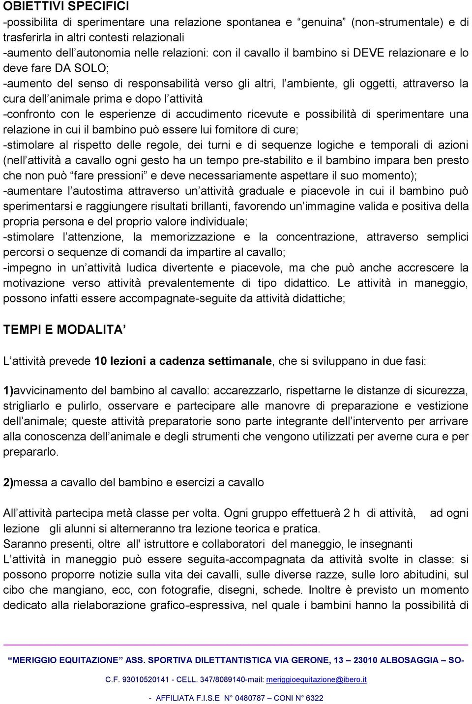 -confronto con le esperienze di accudimento ricevute e possibilità di sperimentare una relazione in cui il bambino può essere lui fornitore di cure; -stimolare al rispetto delle regole, dei turni e