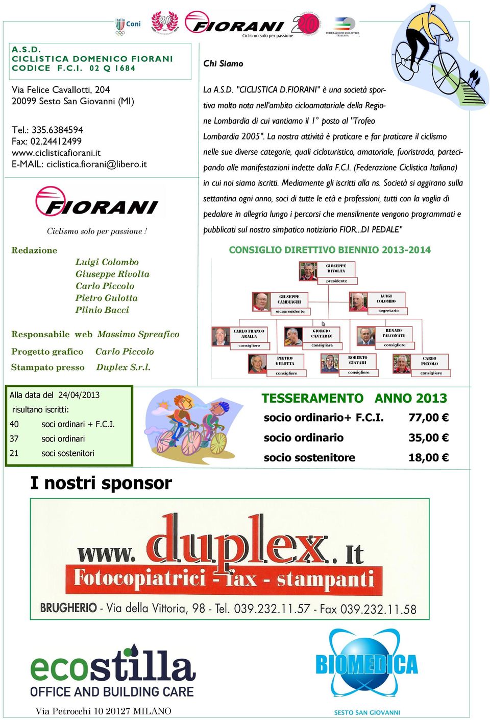 FIORANI" è una società sportiva molto nota nell'ambito cicloamatoriale della Regione Lombardia di cui vantiamo il 1 posto al "Trofeo Lombardia 2005".