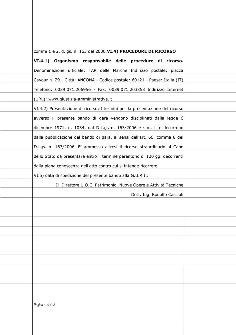 2) Presentazione di ricorso:ii termini per la presentazione del ricorso avverso il presente bando di gara vengono disciplinati dalla legge 6 dicembre 1971, n. 1034, dal D.L.gs n. 163/2006 e s.m. i. e decorrono dalla pubblicazione del bando di gara, ai sensi dell art.