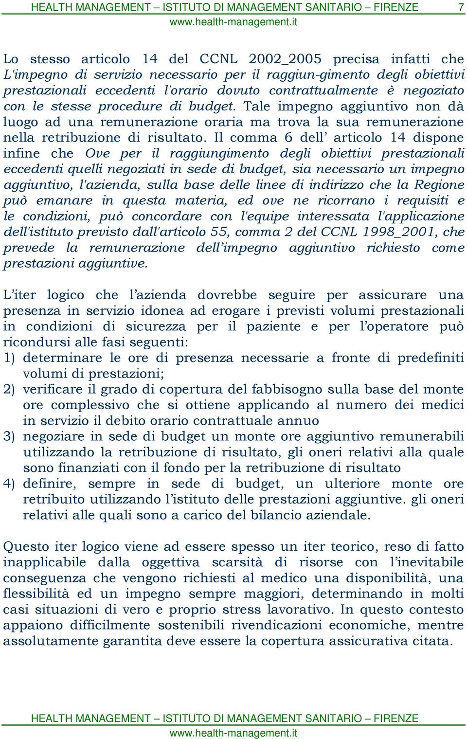 Il comma 6 dell articolo 14 dispone infine che Ove per il raggiungimento degli obiettivi prestazionali eccedenti quelli negoziati in sede di budget, sia necessario un impegno aggiuntivo, l'azienda,