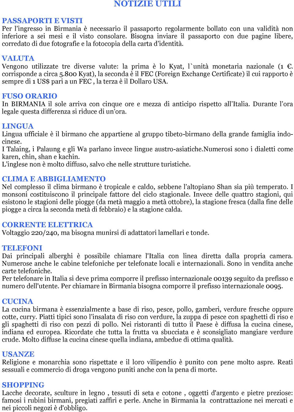 VALUTA Vengono utilizzate tre diverse valute: la prima è lo Kyat, l`unità monetaria nazionale (1. corrisponde a circa 5.