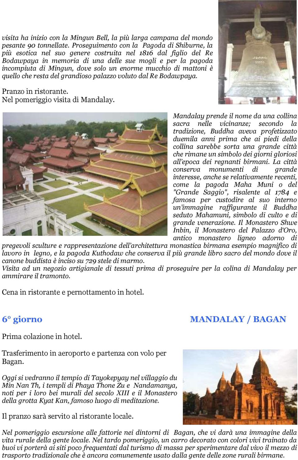 un enorme mucchio di mattoni è quello che resta del grandioso palazzo voluto dal Re Bodawpaya. Pranzo in ristorante. Nel pomeriggio visita di Mandalay.