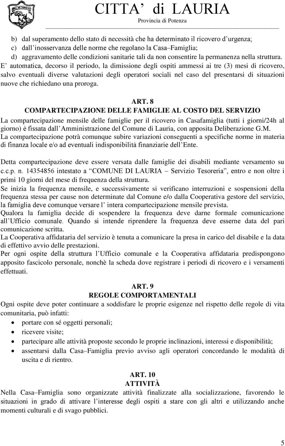 E automatica, decorso il periodo, la dimissione degli ospiti ammessi ai tre (3) mesi di ricovero, salvo eventuali diverse valutazioni degli operatori sociali nel caso del presentarsi di situazioni