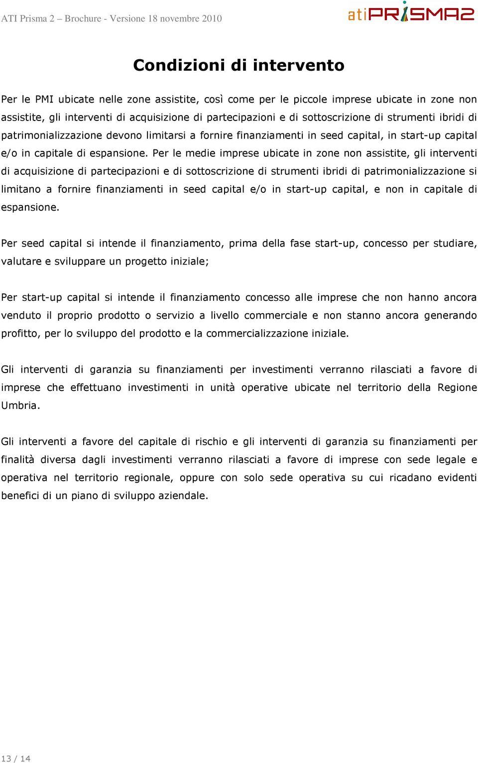 Per le medie imprese ubicate in zone non assistite, gli interventi di acquisizione di partecipazioni e di sottoscrizione di strumenti ibridi di patrimonializzazione si limitano a fornire