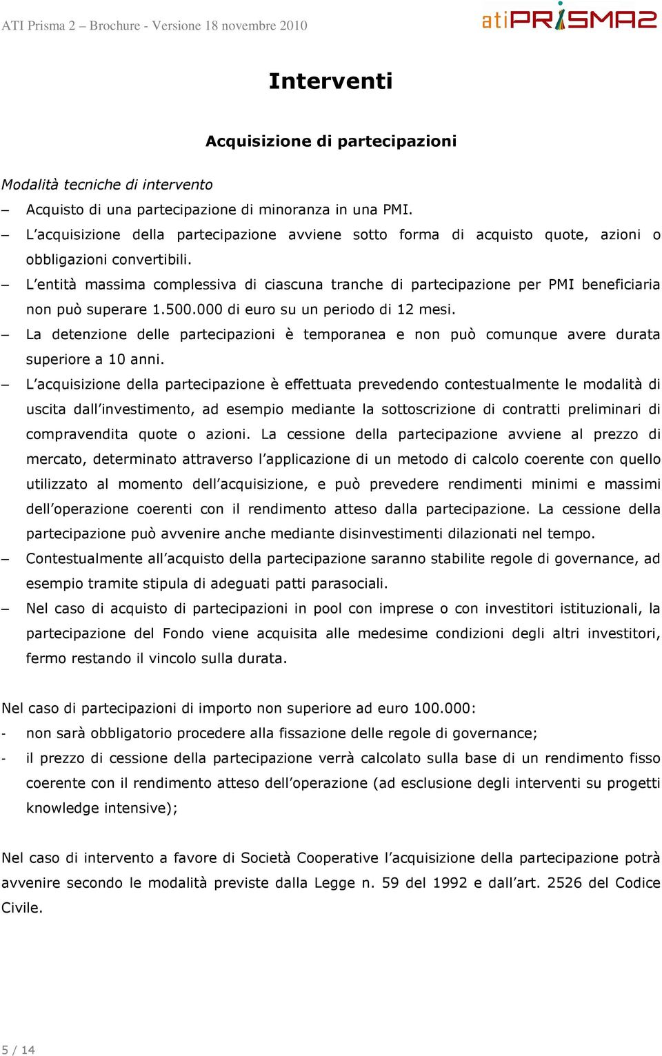 L entità massima complessiva di ciascuna tranche di partecipazione per PMI beneficiaria non può superare 1.500.000 di euro su un periodo di 12 mesi.