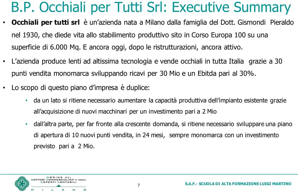 L azienda produce lenti ad altissima tecnologia e vende occhiali in tutta Italia grazie a 30 punti vendita monomarca sviluppando ricavi per 30 Mio e un Ebitda pari al 30%.