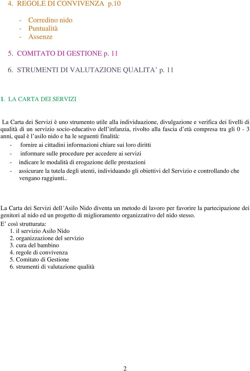 età compresa tra gli 0-3 anni, qual è l asilo nido e ha le seguenti finalità: - fornire ai cittadini informazioni chiare sui loro diritti - informare sulle procedure per accedere ai servizi -