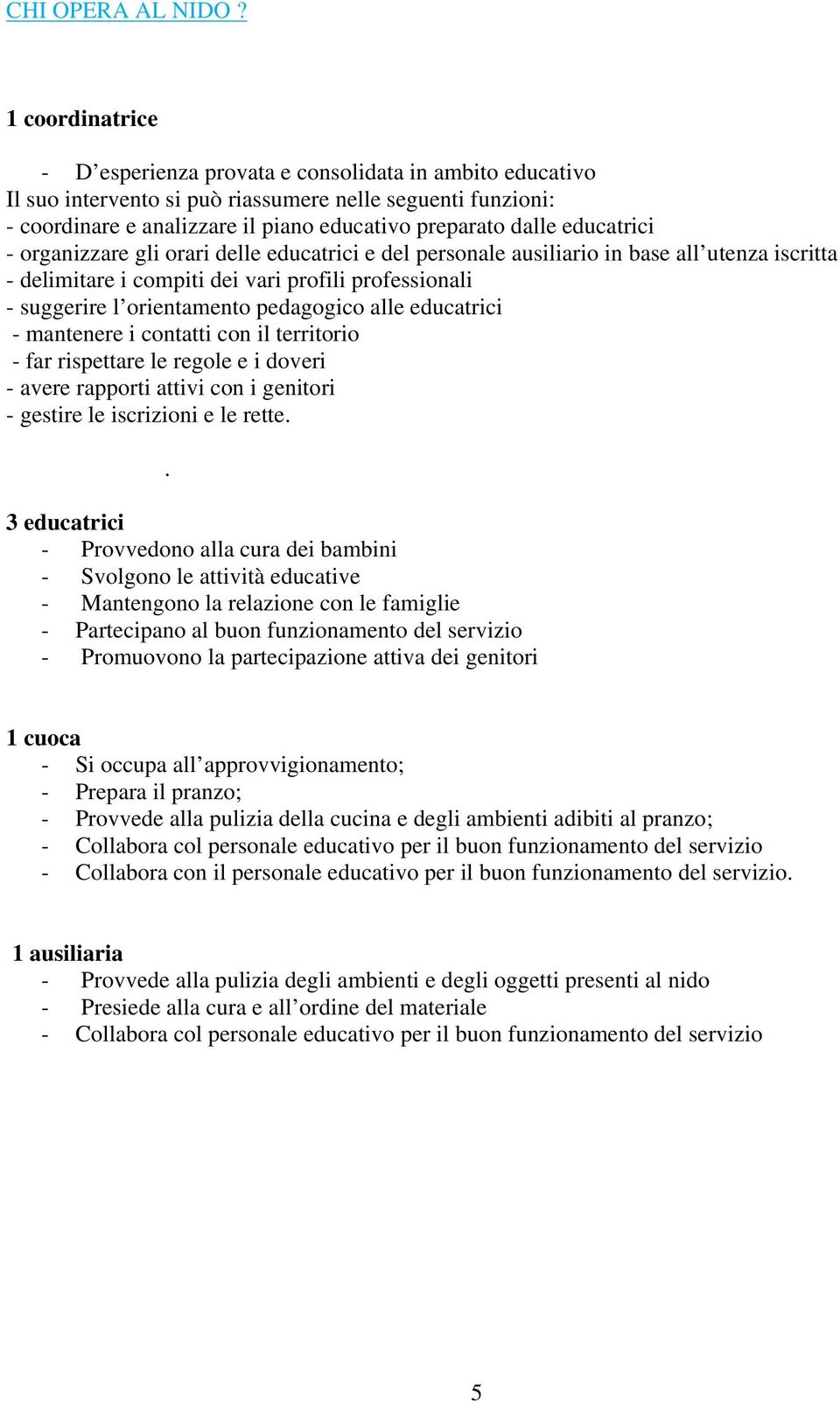 educatrici - organizzare gli orari delle educatrici e del personale ausiliario in base all utenza iscritta - delimitare i compiti dei vari profili professionali - suggerire l orientamento pedagogico